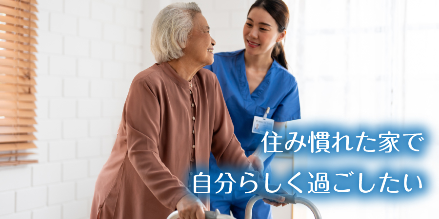 住み慣れた家で自分らしく過ごしたい